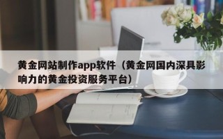 西藏黄金网站制作app软件（黄金网国内深具影响力的黄金投资服务平台）
