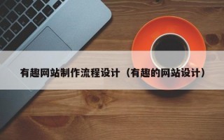 西藏有趣网站制作流程设计（有趣的网站设计）