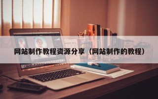 西藏网站制作教程资源分享（网站制作的教程）