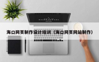 西藏海口网页制作设计培训（海口网页网站制作）