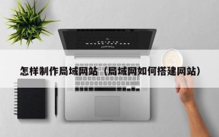 西藏怎样制作局域网站（局域网如何搭建网站）