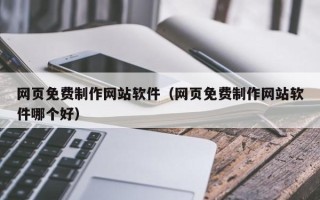 西藏网页免费制作网站软件（网页免费制作网站软件哪个好）