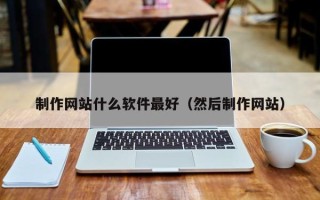 西藏制作网站什么软件最好（然后制作网站）