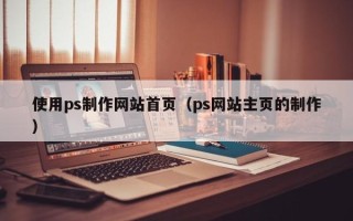 西藏使用ps制作网站首页（ps网站主页的制作）