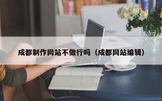 西藏成都制作网站不做行吗（成都网站编辑）