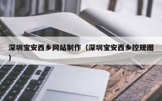 西藏深圳宝安西乡网站制作（深圳宝安西乡控规图）