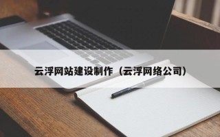 西藏云浮网站建设制作（云浮网络公司）