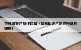 西藏帮韩国客户制作网站（帮韩国客户制作网站有哪些）